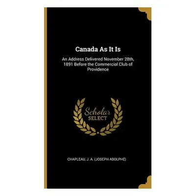 "Canada As It Is: An Address Delivered November 28th, 1891 Before the Commercial Club of Provide