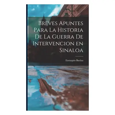 "Breves Apuntes para la Historia de la Guerra de Intervencion en Sinaloa" - "" ("Buelna Eustaqui