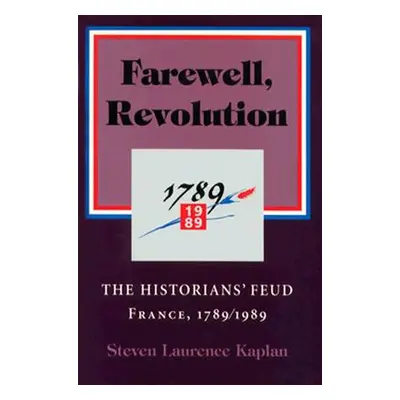 "Farewell, Revolution: The Historians' Feud, France, 1789/1989" - "" ("Kaplan Steven Laurence")