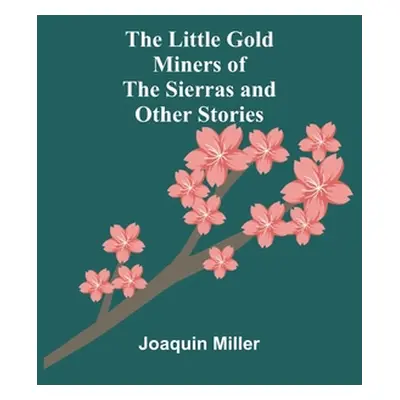 "The Little Gold Miners of the Sierras and Other Stories" - "" ("Miller Joaquin")