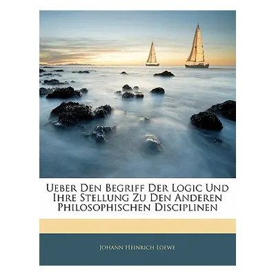 "Ueber Den Begriff Der Logic Und Ihre Stellung Zu Den Anderen Philosophischen Disciplinen" - "" 