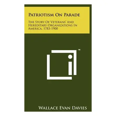 "Patriotism On Parade: The Story Of Veterans' And Hereditary Organizations In America, 1783-1900