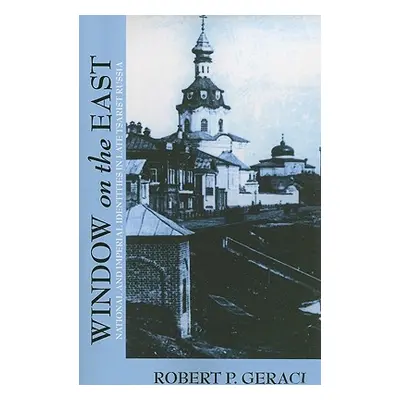 "Window on the East: National and Imperial Identities in Late Tsarist Russia" - "" ("Geraci Robe