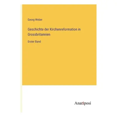 "Geschichte der Kirchenreformation in Grossbritannien: Erster Band" - "" ("Weber Georg")