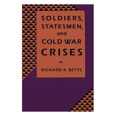 "Soldiers, Statesman, and Cold War Crises" - "" ("Betts Richard")