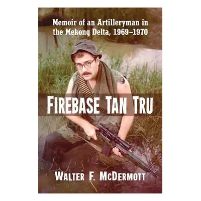 "Firebase Tan Tru: Memoir of an Artilleryman in the Mekong Delta, 1969-1970" - "" ("McDermott Wa