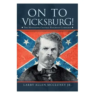 "On to Vicksburg!: The Mississippi Central Railroad Campaign" - "" ("McCluney Larry Allen Jr.")