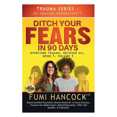 "Ditch Your FEARS IN 90 DAYS - The Book: Overcome Trauma. Recover All" - "" ("Hancock Fumi")