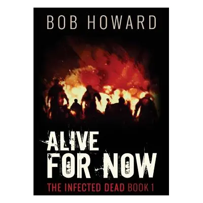 "Alive for Now: The Infected Dead Book 1" - "" ("Howard Bob")