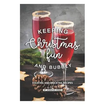 "Keeping Christmas Fun and Bubbly: Cocktail and Mocktail Recipes" - "" ("Jones Jennifer")