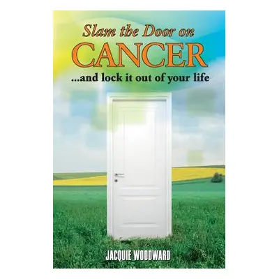 "Slam The Door On Cancer: And Lock It Out of Your Life" - "" ("Woodward Jacquie")