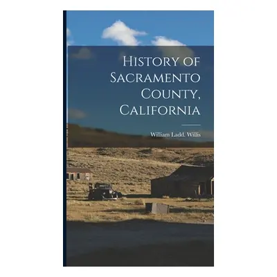 "History of Sacramento County, California" - "" ("Willis William Ladd")