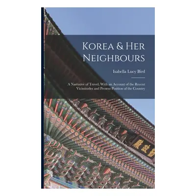 "Korea & Her Neighbours: A Narrative of Travel, With an Account of the Recent Vicissitudes and P