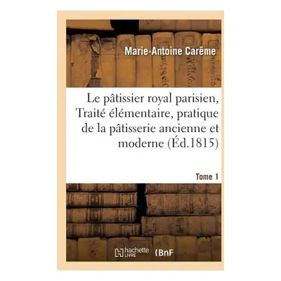 "Le Ptissier Royal Parisien Ou Trait lmentaire de la Ptisserie Ancienne Et Moderne Tome 1" - "" 