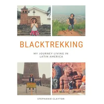 "Blacktrekking: My Journey Living in Latin America" - "" ("Claytor Stephanie")