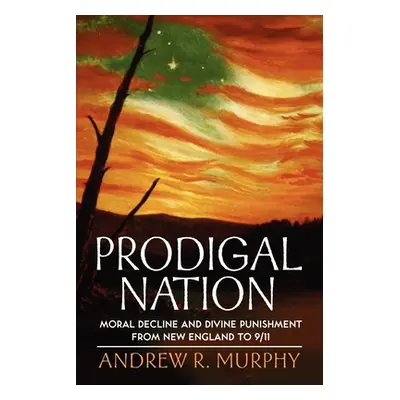 "Prodigal Nation: Moral Decline and Divine Punishment from New England to 9/11" - "" ("Murphy An