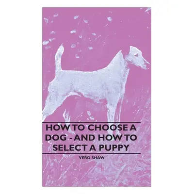 "How To Choose A Dog - And How To Select A Puppy" - "" ("Shaw Vero")