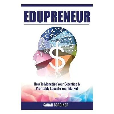 "Edupreneur: How To Monetise Your Expertise and Profitably Educate Your Market" - "" ("Cordiner 