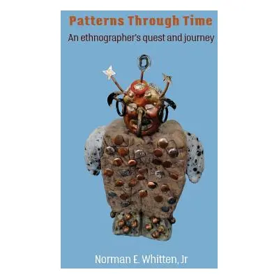 "Patterns Through Time: An ethnographer's quest and journey" - "" ("Whitten Norman E.")