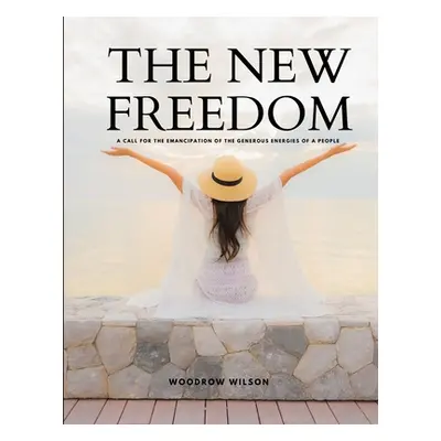 "THE NEW FREEDOM - A Call For the Emancipation of the Generous Energies of a People" - "" ("Wood