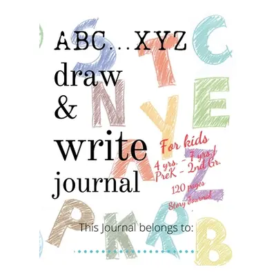 "ABC...XYZ Draw & Write Journal for Kids 4 yrs. - 7 yrs./PreK - 2nd Gr.: 120 pages Story Journal