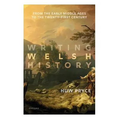 "Writing Welsh History: From the Early Middle Ages to the Twenty-First Century" - "" ("Pryce Huw