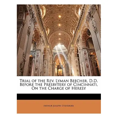 "Trial of the REV. Lyman Beecher, D.D. Before the Presbytery of Cincinnati, on the Charge of Her