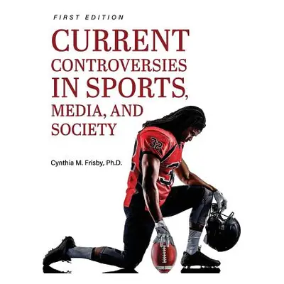 "Current Controversies in Sports, Media, and Society" - "" ("Frisby Cynthia M.")