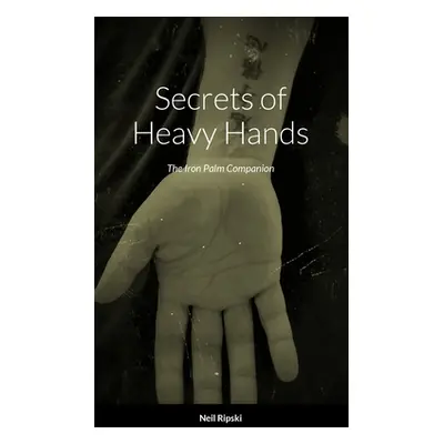 "Secrets of Heavy Hands: The Iron Palm Companion" - "" ("Ripski Neil")