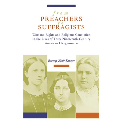 "From Preachers to Suffragists: Woman's Rights and Religious Conviction in the Lives of Three Ni