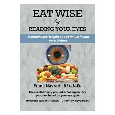 "Eat Wise by Reading Your Eyes: Maintain Ideal Weight and Optimum Health for a Lifetime" - "" ("