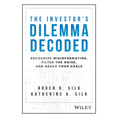 "The Investor's Dilemma Decoded: Recognize Misinformation, Filter the Noise, and Reach Your Goal