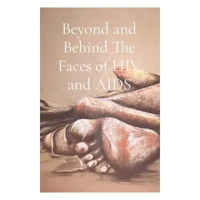 "Beyond and Behind The Faces of HIV and AIDS: A Collection of Lived Experiences - Volume 1" - ""