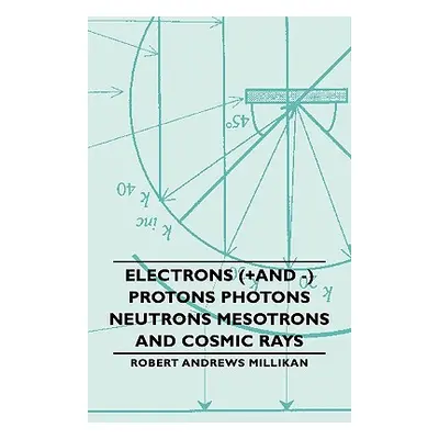 "Electrons (+And -) Protons Photons Neutrons Mesotrons and Cosmic Rays" - "" ("Millikan Robert A