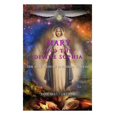 "Mary and the Divine Sophia: The Salvation of Universal Wisdom" - "" ("MacFarlane Ron")