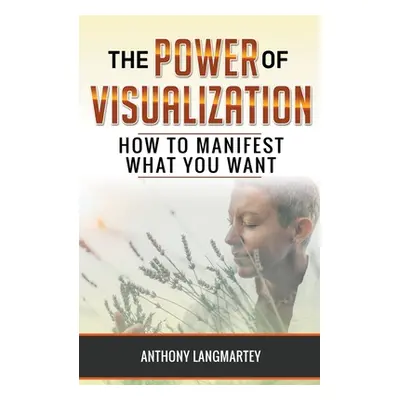 "The Power of Visualization: How to Manifest What You Want" - "" ("Langmartey Anthony")