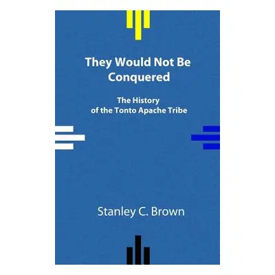 "They Would Not Be Conquered: The History of the Tonto Apache Tribe" - "" ("Brown Stanley C.")