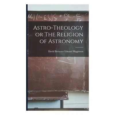 "Astro-Theology or The Religion of Astronomy" - "" ("Higginson David Brewster Edward")