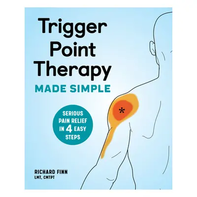 "Trigger Point Therapy Made Simple: Serious Pain Relief in 4 Easy Steps" - "" ("Finn Richard")