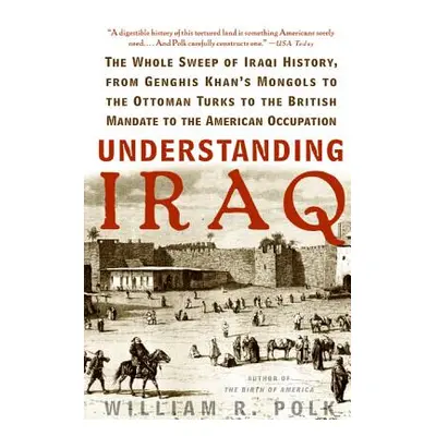 "Understanding Iraq: The Whole Sweep of Iraqi History, from Genghis Khan's Mongols to the Ottoma