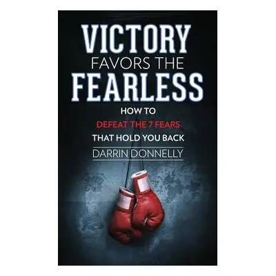 "Victory Favors the Fearless: How to Defeat the 7 Fears That Hold You Back" - "" ("Donnelly Darr