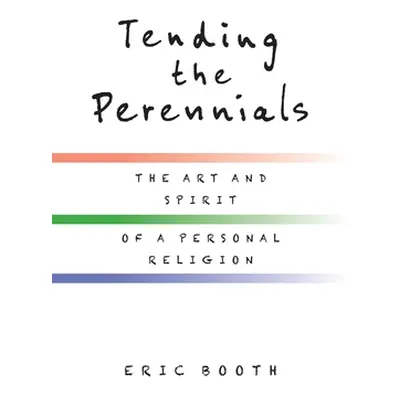 "Tending the Perennials: The Art and Spirit of a Personal Religion" - "" ("Booth Eric")