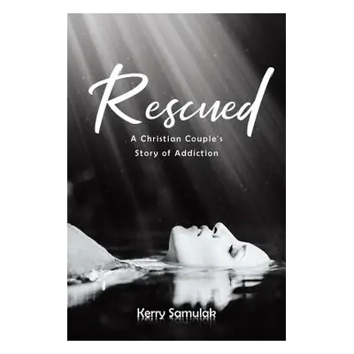 "Rescued: A Christian Couple's Story of Addiction" - "" ("Samulak Kerry")