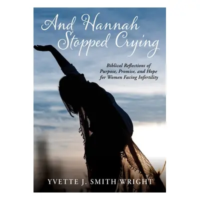 "And Hannah Stopped Crying: Biblical Reflections of Purpose, Promise, and Hope for Women Facing 