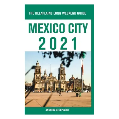 "Mexico City - The Delaplaine 2021 Long Weekend Guide" - "" ("Delaplaine Andrew")