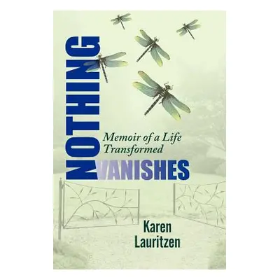 "Nothing Vanishes, Memoir of a Life Transformed" - "" ("Lauritzen Karen")