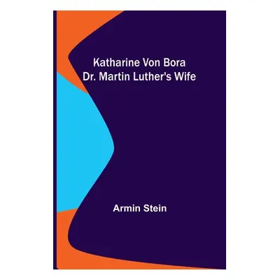 "Katharine von Bora: Dr. Martin Luther's Wife" - "" ("Stein Armin")