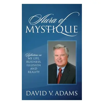 "Aura of Mystique: Reflections on My Life, Business, Illusion and Reality" - "" ("Adams David V.