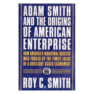 "Adam Smith and the Origins of American Enterprise: How the Founding Fathers Turned to a Great E