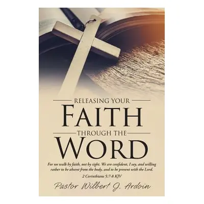 "Releasing Your Faith Through the Word" - "" ("Ardoin Pastor Wilbert J.")